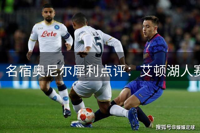 名宿奥尼尔犀利点评：艾顿湖人赛季表现令人失望