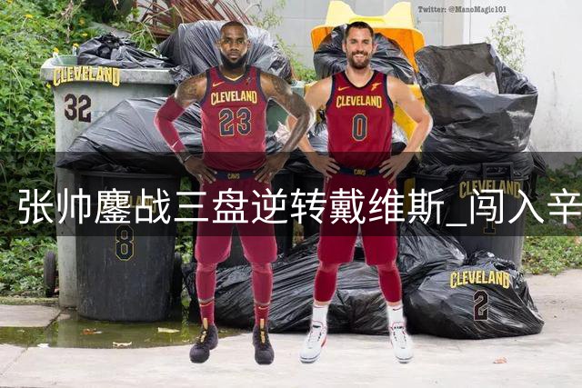 张帅鏖战三盘逆转戴维斯 闯入辛辛那提赛次轮