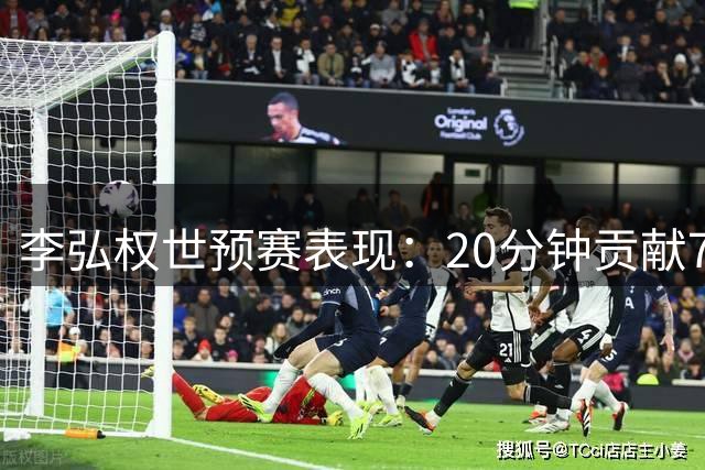 李弘权世预赛表现：20分钟贡献7分6板2助