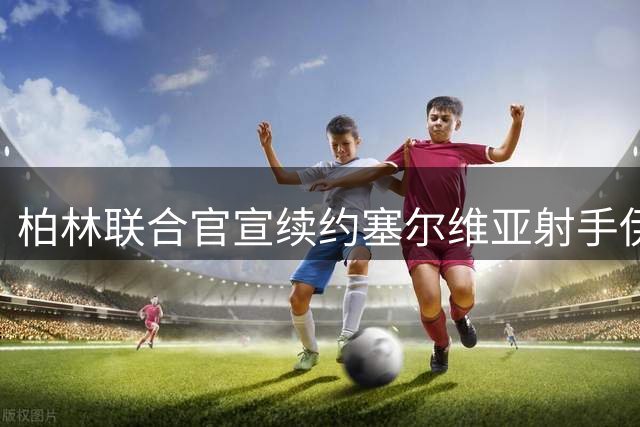 柏林联合官宣续约塞尔维亚射手伊利奇