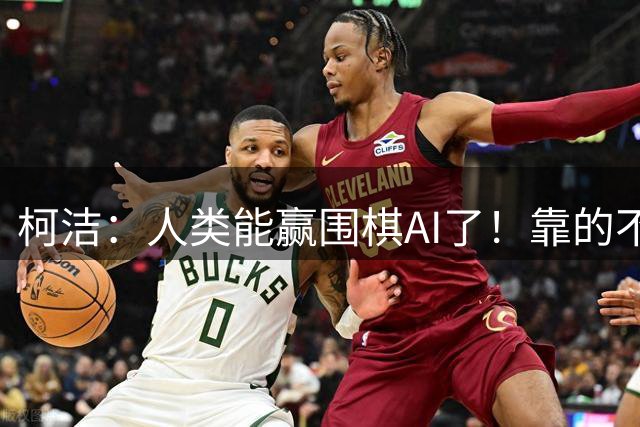 柯洁：人类能赢围棋AI了！靠的不是硬实力是强行扮弱智 装傻欺骗AI