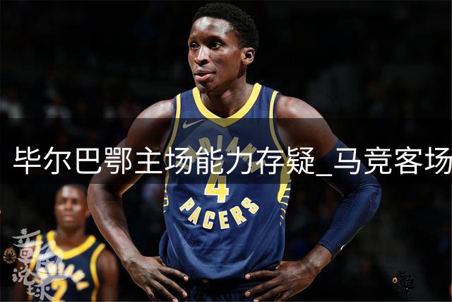 毕尔巴鄂主场能力存疑 马竞客场作战优势明显