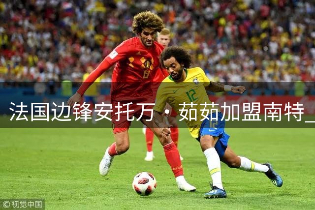 法国边锋安托万·茹茹加盟南特 签约四年