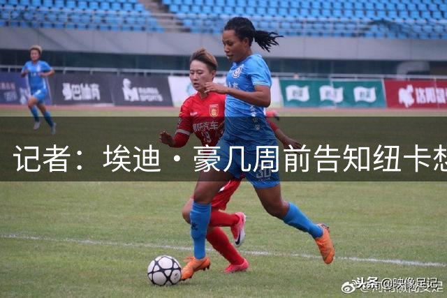 记者：埃迪·豪几周前告知纽卡想离任，部分原因是重要球员离队
