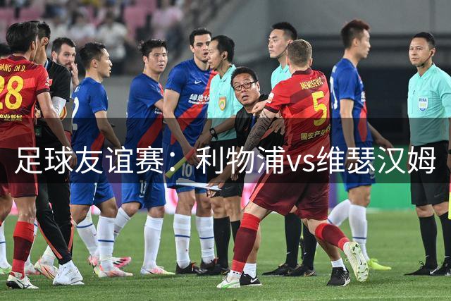 足球友谊赛：利物浦vs维瑟汉姆