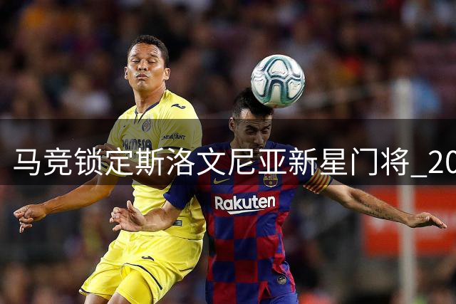 马竞锁定斯洛文尼亚新星门将 20岁布拉日奇或成床单军团新援