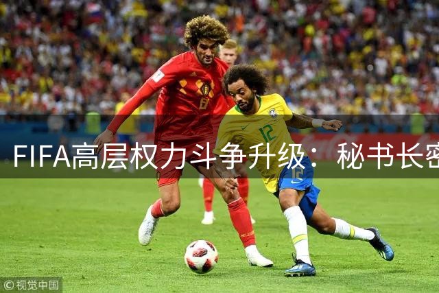FIFA高层权力斗争升级：秘书长密谋推翻因凡蒂诺统治